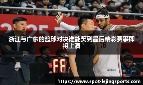 浙江与广东的篮球对决谁能笑到最后精彩赛事即将上演