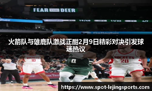火箭队与雄鹿队激战正酣2月9日精彩对决引发球迷热议